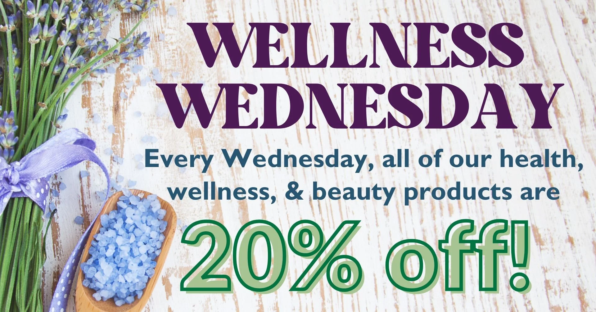Wellness Wednesday - Every Wednesday, all of our health, wellness, & beauty products are 20% OFF!