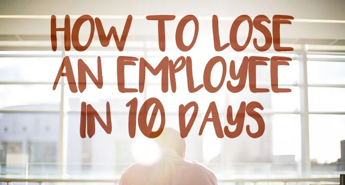 How to lose an employee in 10 days...