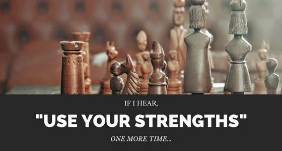 If I hear “use your strengths” one more time…
