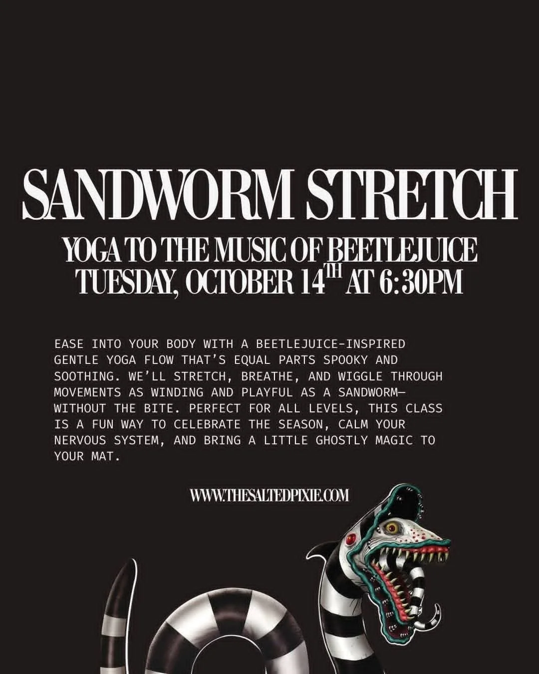 Join us Tuesday, October 14th at 6:30PM for a Beetlejuice-inspired yoga class that&rsquo;s equal parts spooky and soothing.

We&rsquo;ll stretch, breathe, and wiggle our way through a gentle flow set to the music of Beetlejuice&mdash;perfect for all 