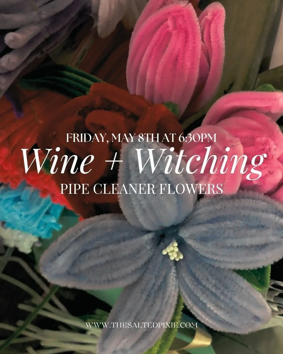 You don&rsquo;t have to be crafty to enjoy a Wine and Witching craft night at The Salted Pixie. Grab your girlfriends, bring your mom for Mother&rsquo;s Day, or come on your own and make some new besties. 

Join us to make viral pipe cleaner flowers 
