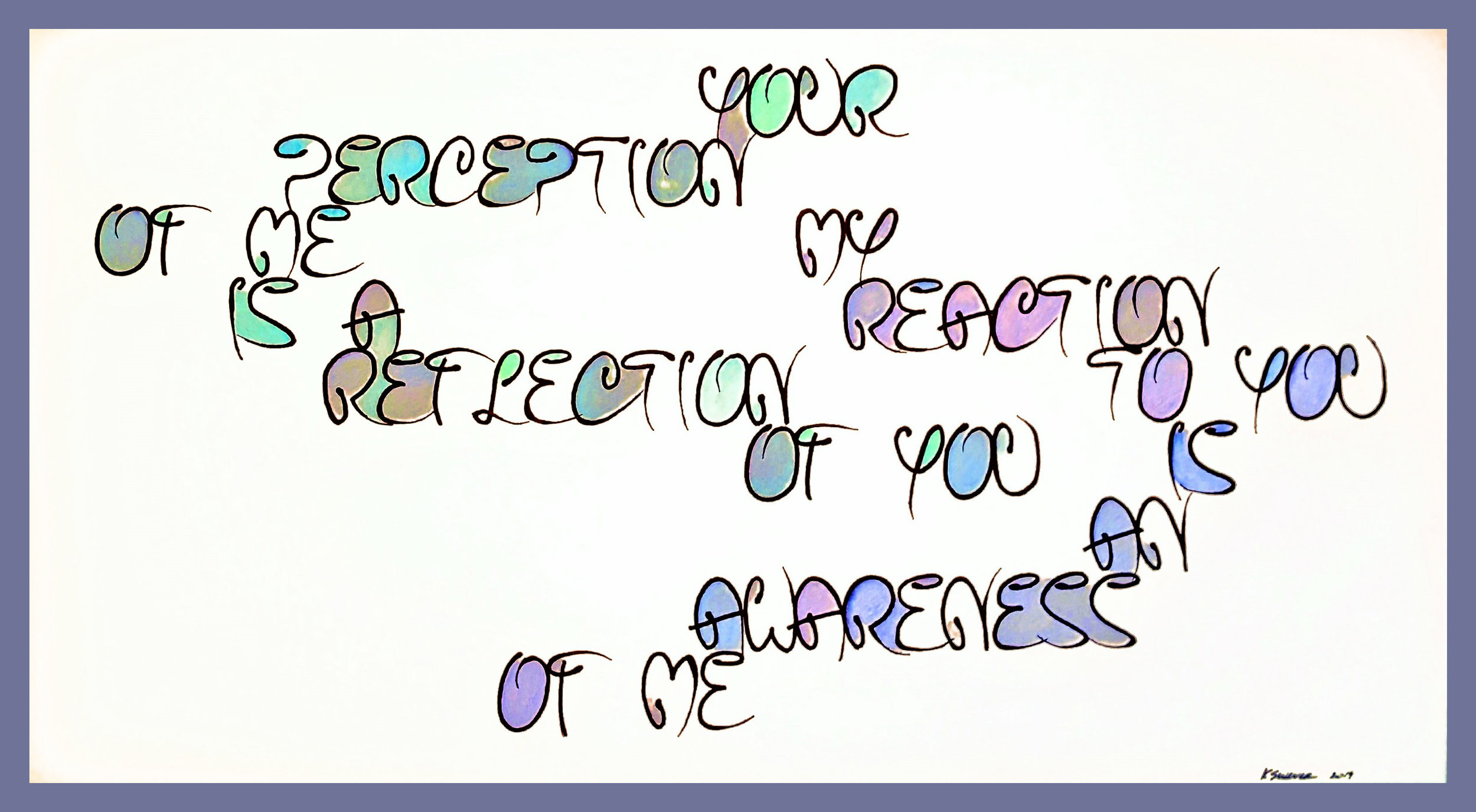 Your perception of me is a reflection of you; My reaction to you is an awareness of me. Anon., 24 x 14 inches, $90