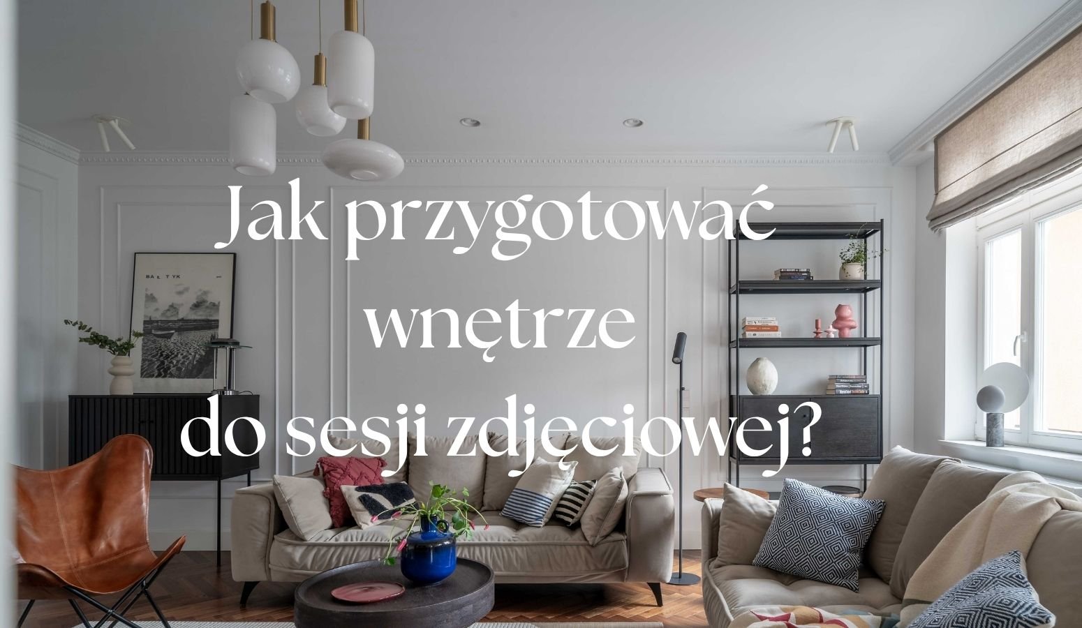 Jak przygotować wnętrze do sesji fotograficznej, aby zdjęcia architektury wyglądały profesjonalnie?