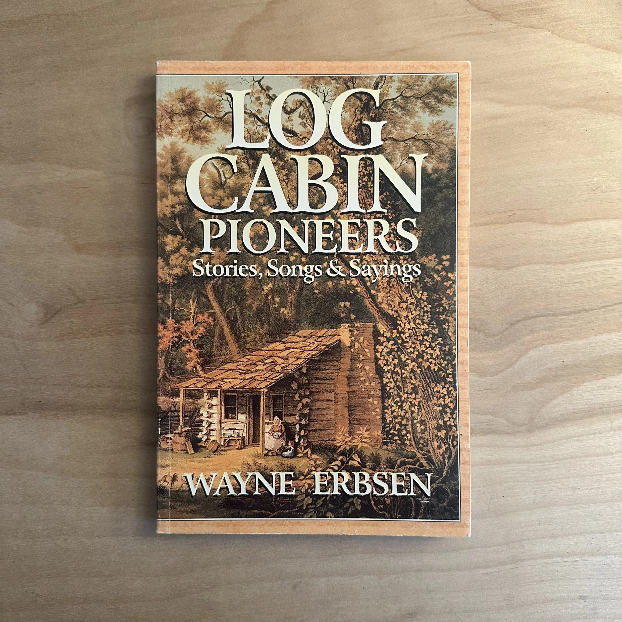 Log Cabin Pioneers: Stories, Songs and Sayings by Wayne Erbsen