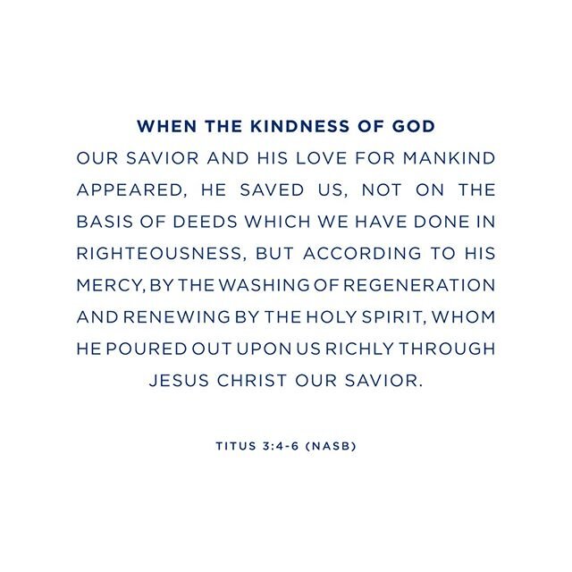 &quot;When the kindness of God our savior and His love for mankind appeared, He saved us, not on the basis of deeds which we have done in righteousness, but according to His mercy, by the washing of regeneration and renewing by the Holy Spirit, whom 