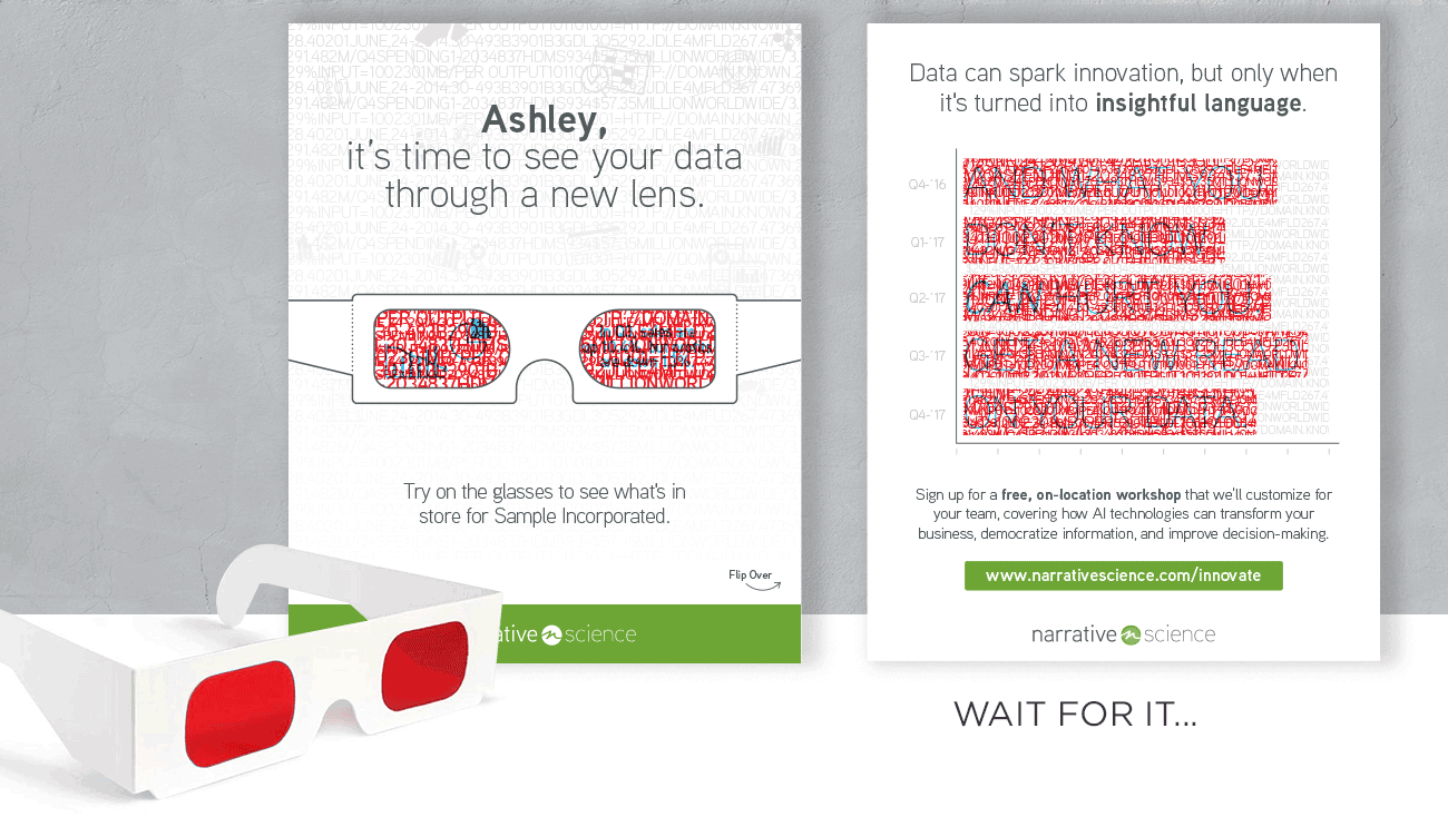 We created a direct mail campaign that included red-tinted glasses. When the recipient reads the mailer with the glasses on, it reveals a hidden message, reinforcing the idea of seeing beyond the chaotic data noise. 