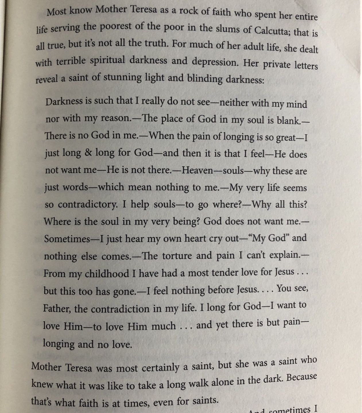 Mother Teresa apparently had some dark long seasons in her life. My guess is some of this prompted her to stop feeling sorry for herself and serve others and got some satisfaction and happiness from serving others- One of the keys to conquer depressi