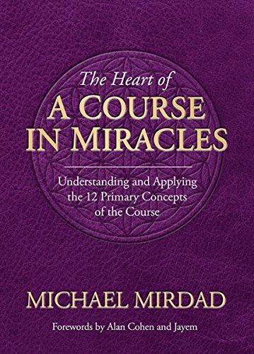 The Heart of A Course in Miracles: A Guide to Understanding and Applying the 12 Primary Concepts of the Course (Copy) (Copy)