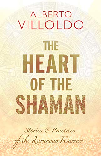 The Heart of the Shaman: Stories and Practices of the Luminous Warrior (Copy) (Copy)