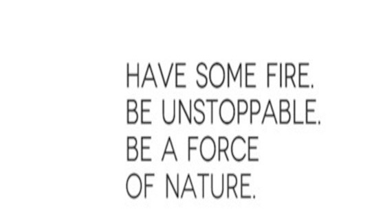 have-some-fire-be-unstoppable-be-a-force-of-nature-830770-JPG.jpg