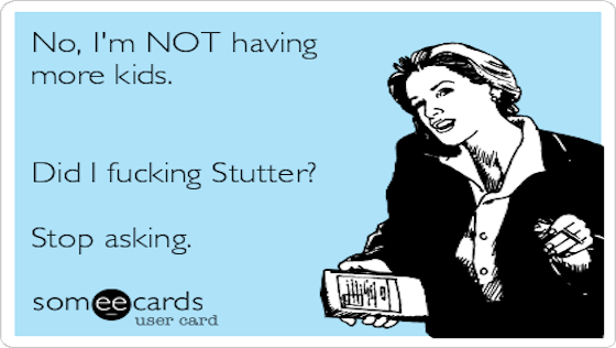 no-im-not-having-more-kids-did-i-fucking-stutter-stop-asking-268f8.png