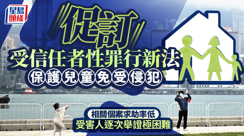 星島日報｜訂受信任者性罪行新法 保護兒童免受侵犯 相關個案求助率低 要求受害人逐次舉證極困難