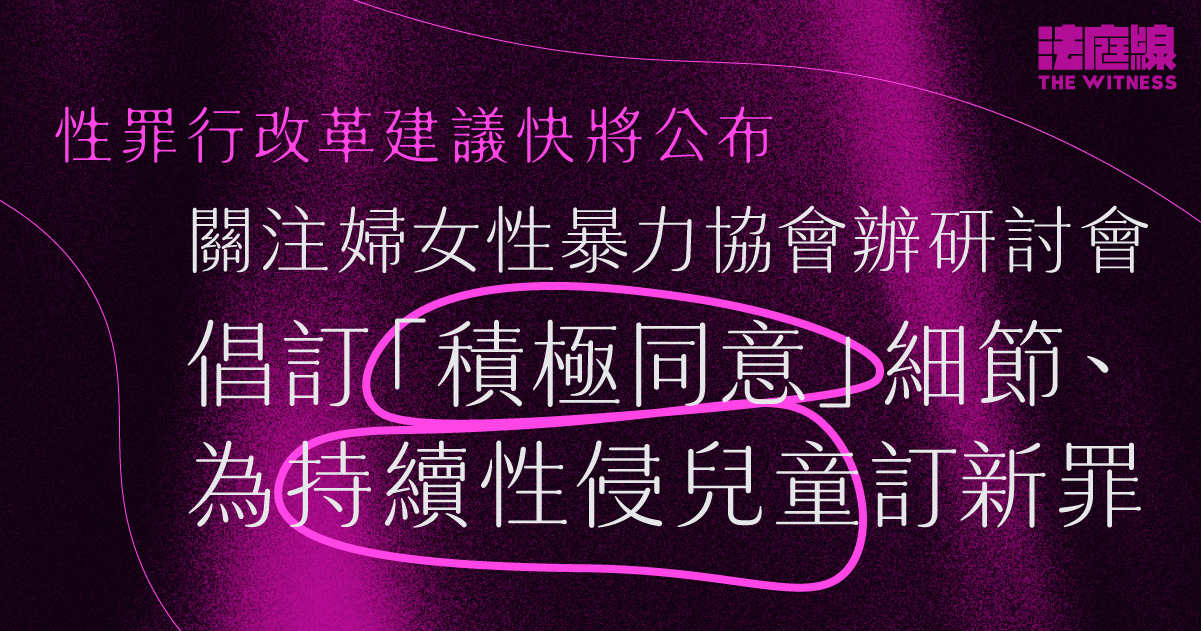 法庭線｜政府明年公布性罪行改革建議　團體倡訂「積極同意」細節　為持續性侵兒童訂新罪