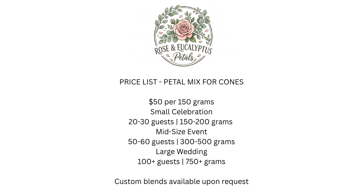 PRICE LIST PETAL MIX $50 per 150 grams Small Celebration 20-30 guests  150-200 grams From $50 – $65 Mid-Size Event 50-60 guests  300-500 grams From $100 – $165 Large Wedding 100+ guests  750+ gram (1).png