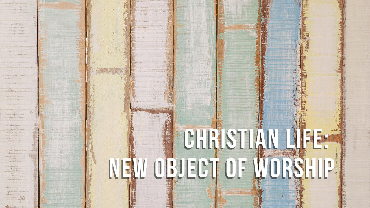 Christian Life: New Object to Worship