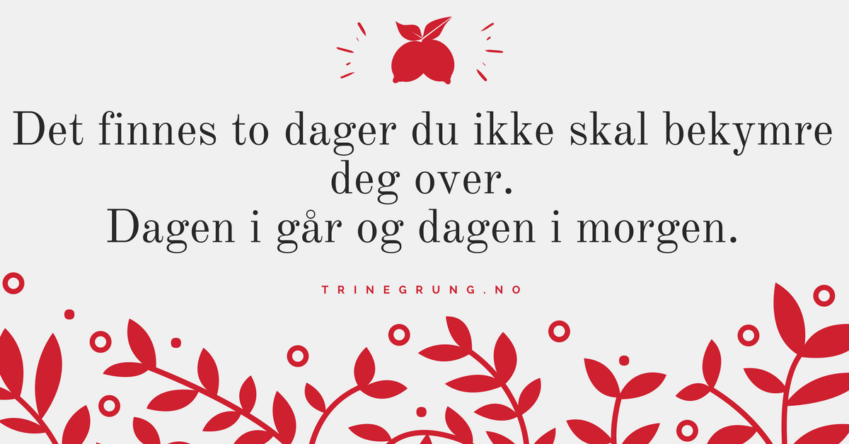 Det-finnes-to-dager-du-ikke-skal-bekymre-deg-over.-Dagen-i-går-og-dagen-i-morgen..png