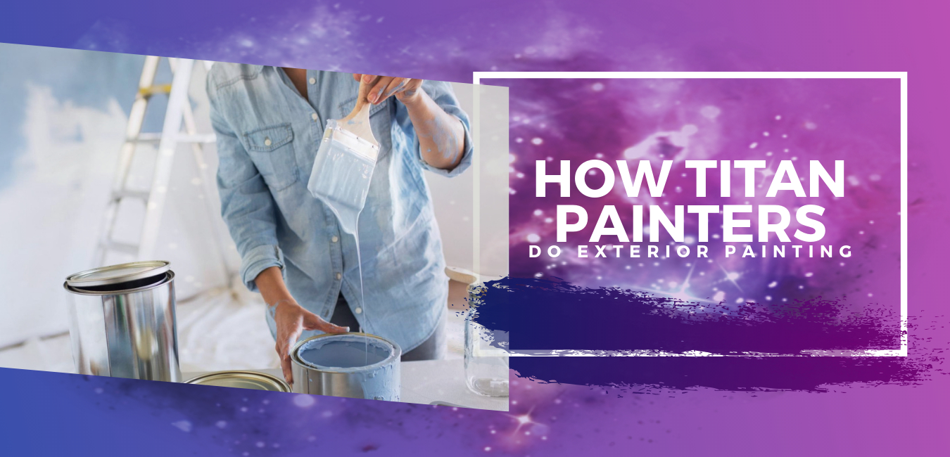 Exterior Painting vs. Interior Painting. How Titan Painters Do Exterior Painting