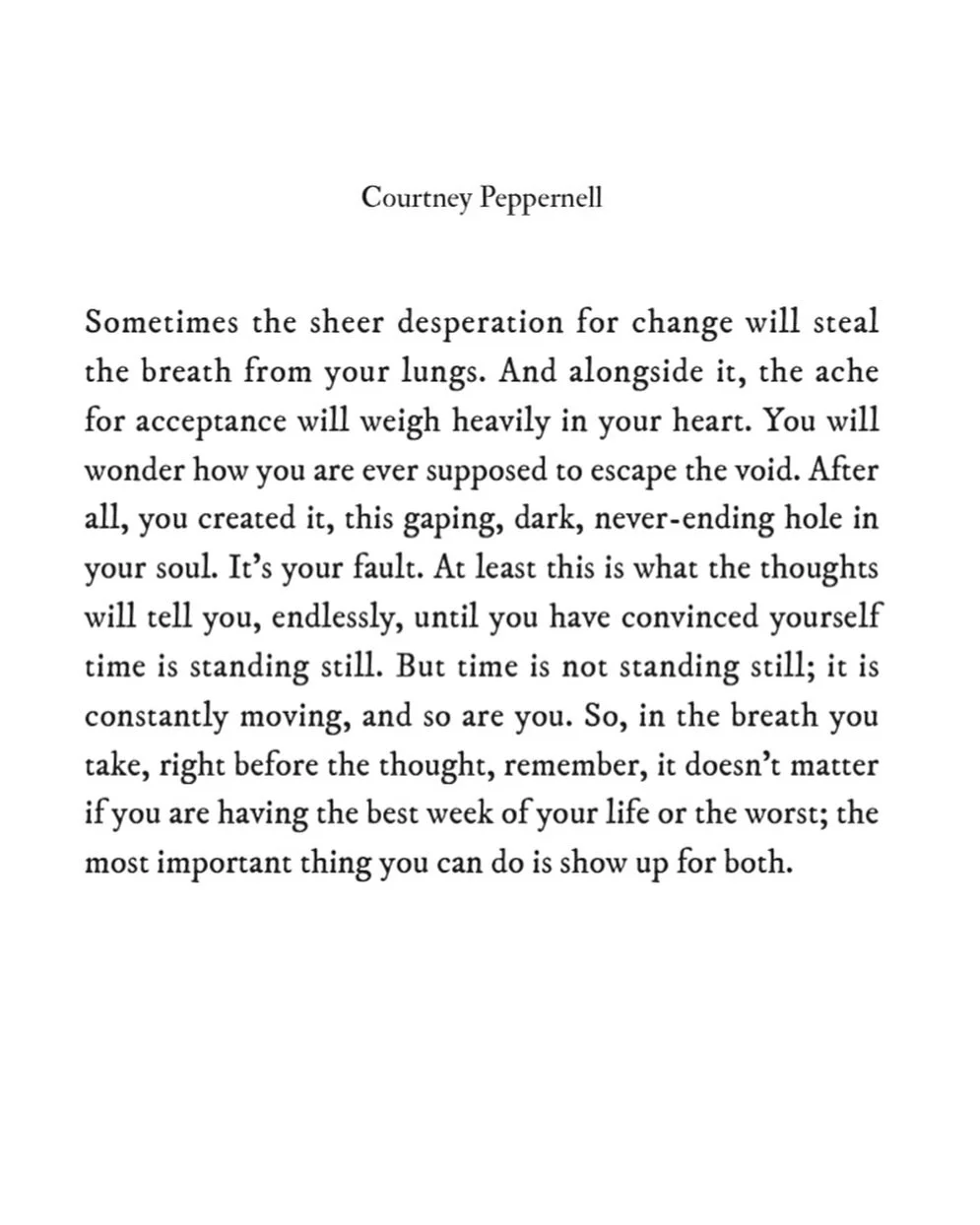 Sometimes the sheer desperation for change will steal the breath from your lungs. And alongside it, the ache for acceptance will weigh heavily in your heart. 

You will wonder how you are ever supposed to escape the void. After all, you created it, t