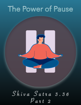 The Power of Pause: Shiva Sutra 3.36 Part 2