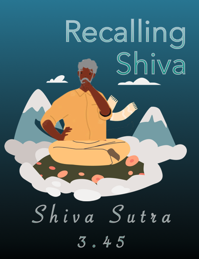 Recalling Shiva: Shiva Sutra 3.45