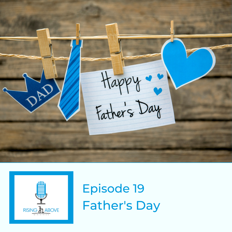 Rising Above Ministries Podcast - Season 2, Episode 19: Father's Day