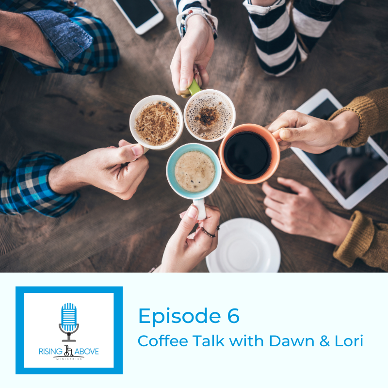 Rising Above Ministries Podcast - Season 3, Episode 6 - Coffee Talk with Dawn &amp; Lori