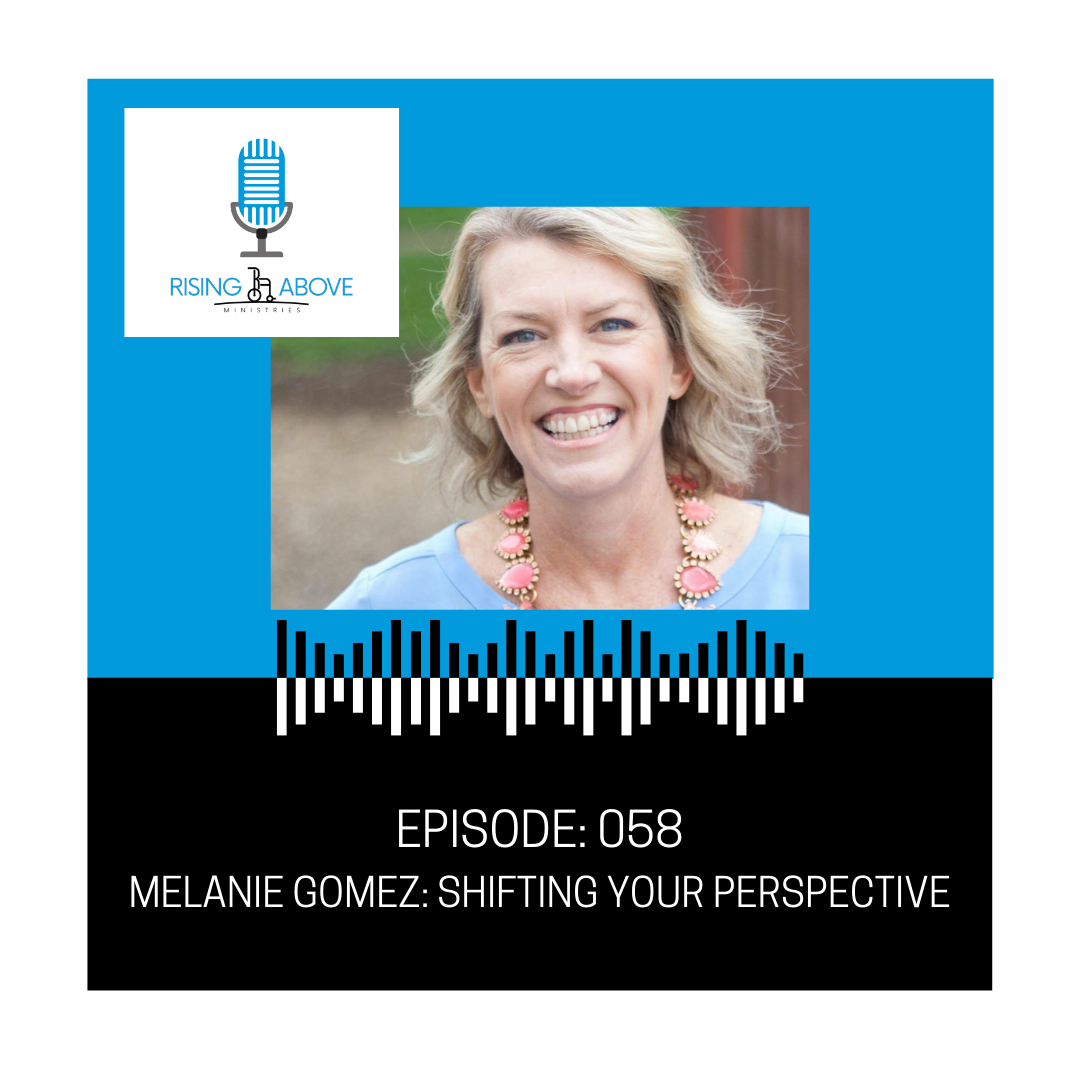 Rising Above Ministries Podcast- Episode 058: Melanie Gomez - Shifting Your Perspective