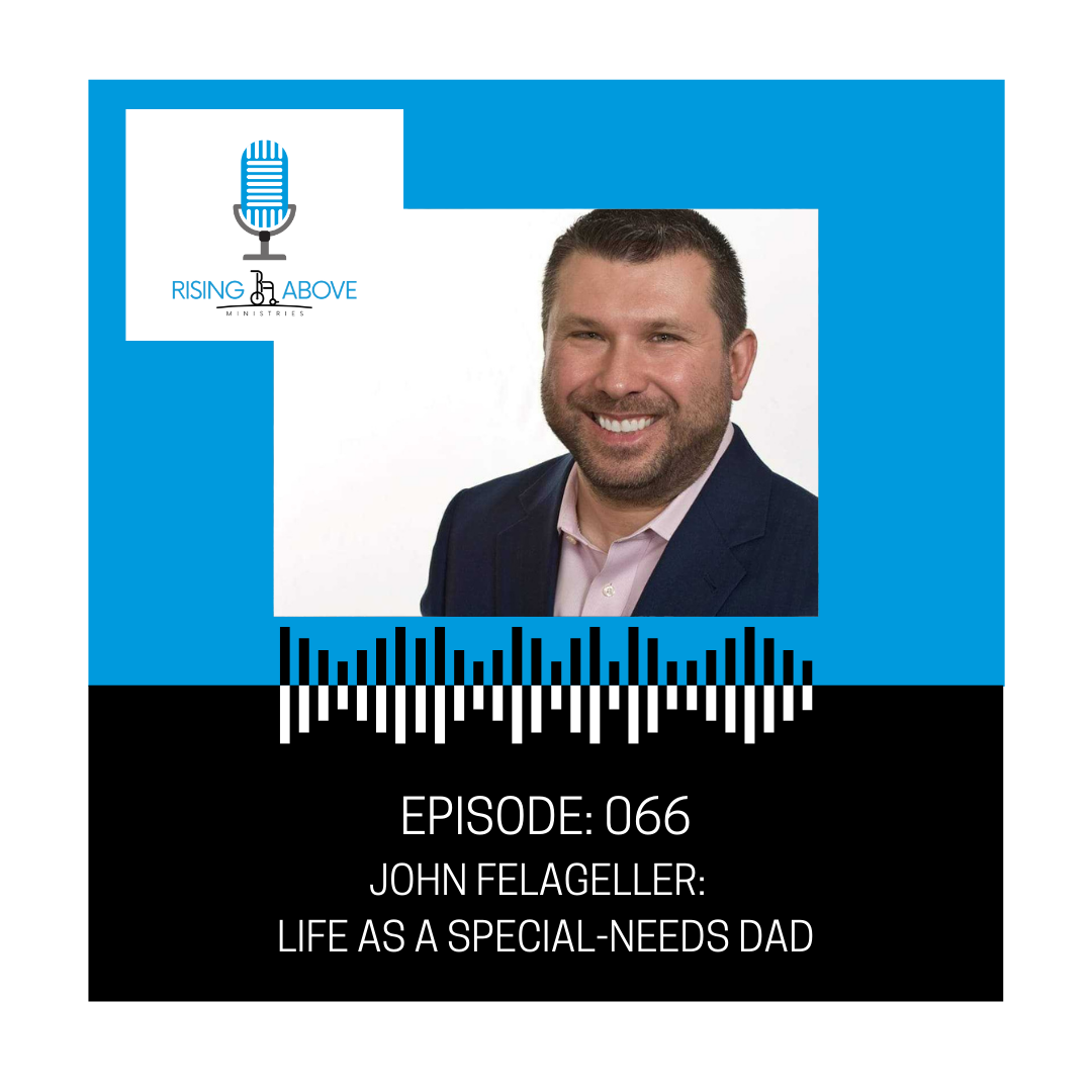 Rising Above Ministries Podcast- Episode 066: John Felageller: Life as a Special-Needs Dad