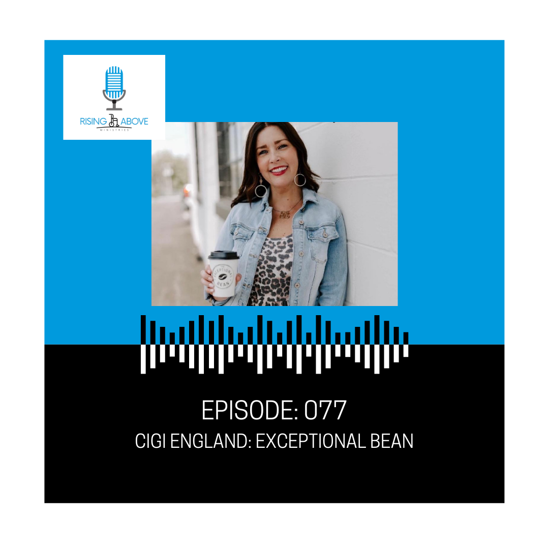 Rising Above Ministries Podcast- Episode 077: Cigi England, The Exceptional Bean