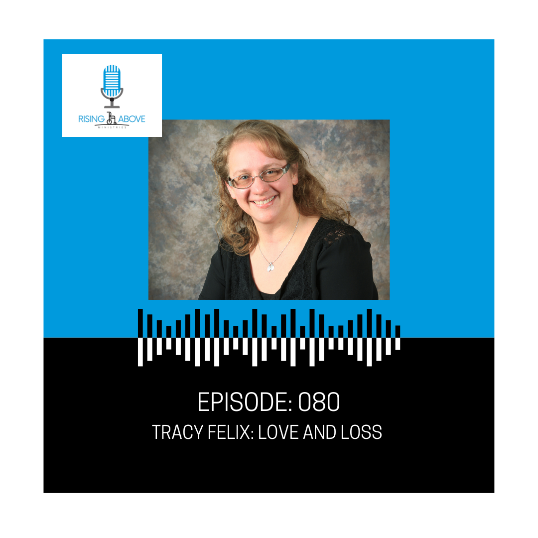 Rising Above Ministries Podcast- Episode 080: Tracy Felix- Love &amp; Loss