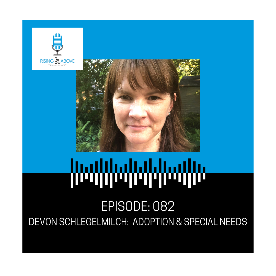 Rising Above Ministries Podcast- Episode 082: Devon Schlegelmilch- Adoption &amp; Special Needs