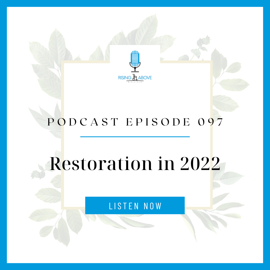 Rising Above Ministries Podcast- Episode 097: Restoration in 2022