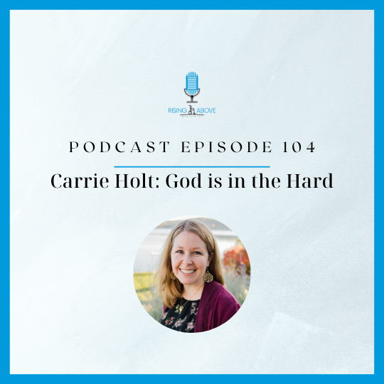 Rising Above Ministries Podcast- Episode 104: Carrie Holt