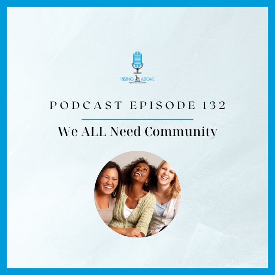 Rising Above Ministries Podcast- Episode 132 We ALL need community