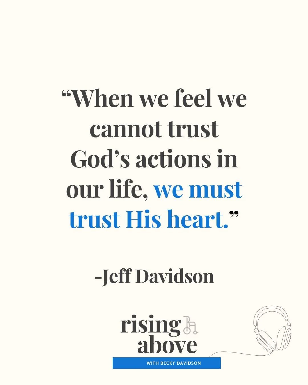 For last week&rsquo;s podcast moment of reflection, I want to come back to something my husband often said, even in the middle of his pain and suffering:

&ldquo;When we feel we cannot trust God&rsquo;s actions in our life, we must trust His heart.&r