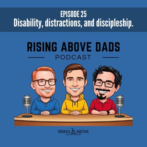 Rising Above Dads-Disability, distractions, and discipleship.