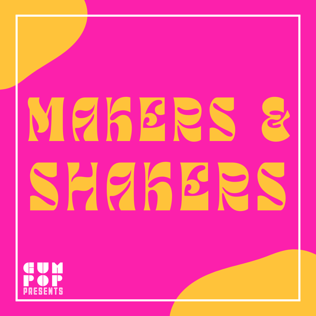 Makers & Shakers — Gum Pop Presents
