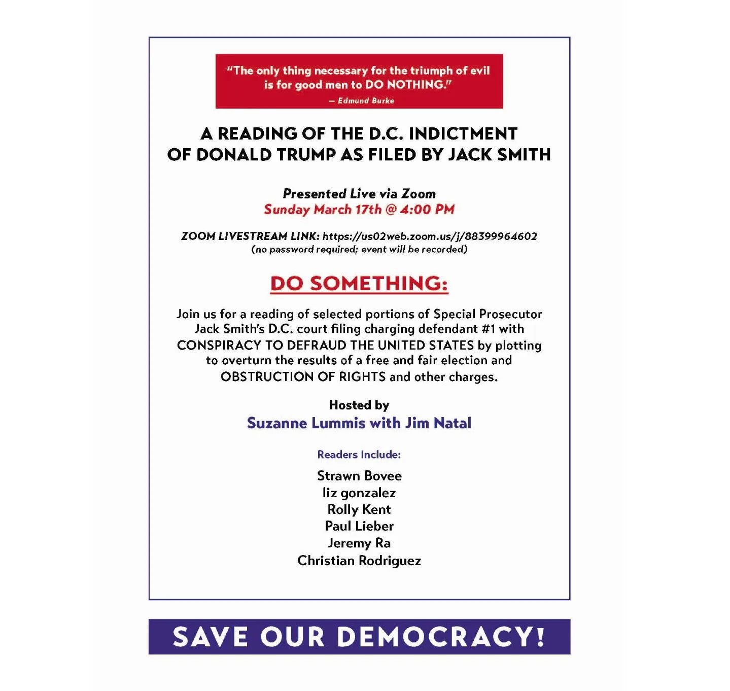 Tomorrow at 4 pm PST: The First Ever Zoom Reading of&nbsp;Jack Smith's D.C. Indictment&nbsp;(shorter version) Charging the Defendant with Conspiracy to Defraud the United States and Conspiracy against Rights (mine, ours, yours)
Hosted by Suzanne Lumm
