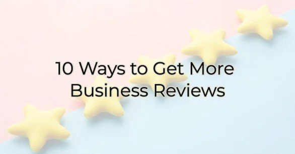 10 Ways to Get More Business Reviews