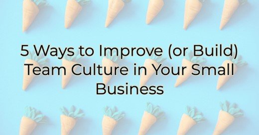 5 Ways to Improve (or Build) Team Culture in Your Business