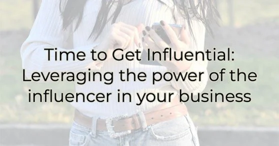 Time to Get Influential: Leveraging the power of the influencer in your business