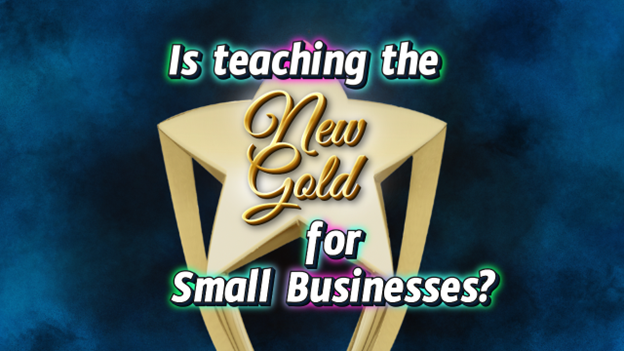 Is Teaching the New Gold for Small Businesses?