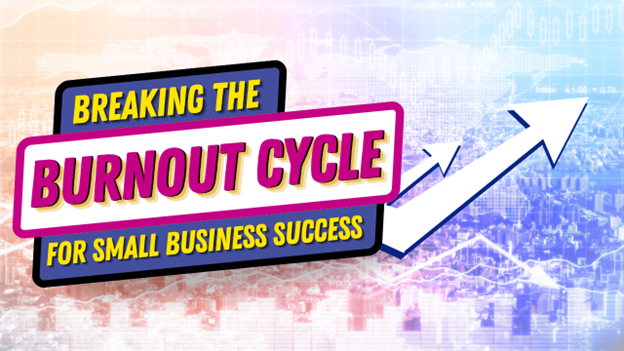 Breaking the Burnout Cycle for Small Business Success