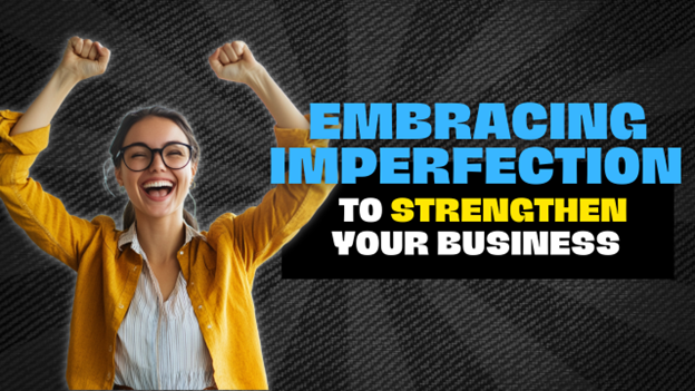 Embracing Imperfection to Strengthen Your Business