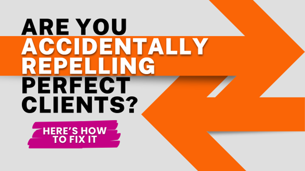Are You Accidentally Repelling Perfect Clients? (Here’s How to Fix It)