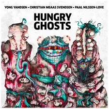 HUNGRY GHOSTS: Yong Yandsen / Christian Meaas Svendsen / Paal Nilssen-Love