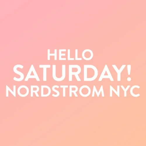 HELLO SATURDAY! AT NORDSTROM, NYC