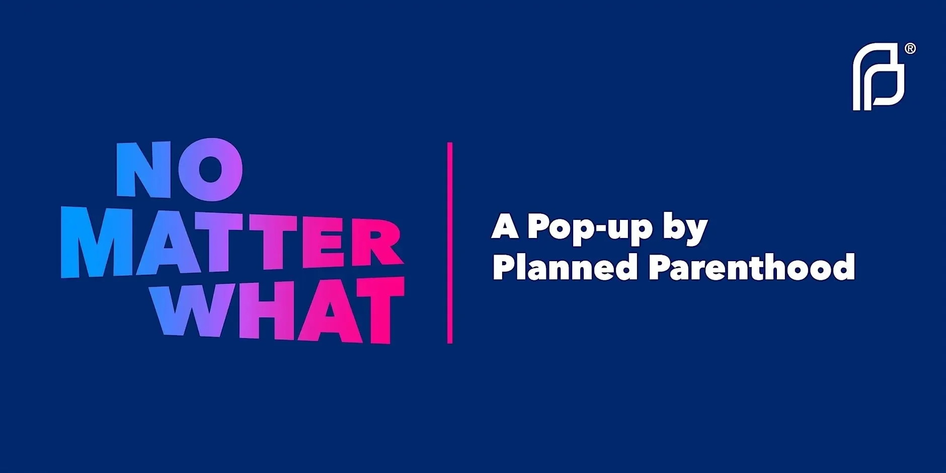 NO MATTER WHAT: A POP-UP BY PLANNED PARENTHOOD, NYC
