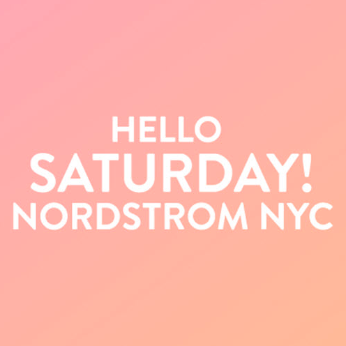 HELLO SATURDAY! AT NORDSTROM, NYC