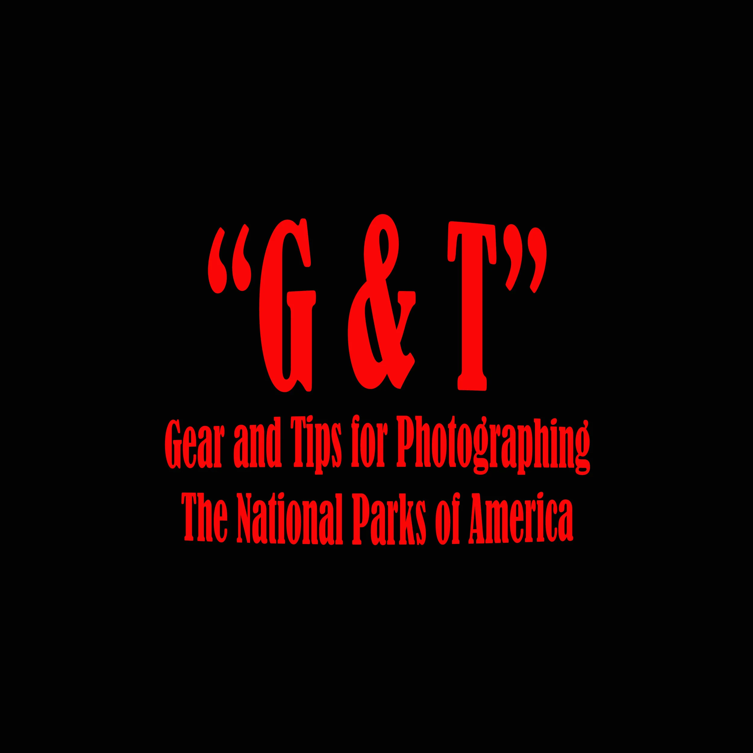  "G&amp;T" Time- Gear and Tips for Photographing The National Parks of America 